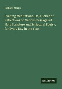 Produktbild: Evening Meditations. Or, a Series of Reflections on Various Passages of Holy Scripture and Scriptural Poetry, for Every Day in the Year