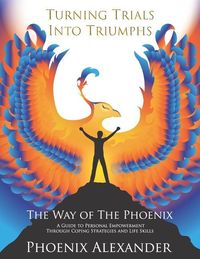 Produktbild: Turning Trials Into Triumphs The Way Of The Phoenix: A Guide To Personal Empowerment Through Coping Strategies and Life Skills