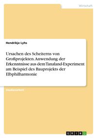 Produktbild: Ursachen des Scheiterns von Gro&szlig;projekten. Anwendung der Erkenntnisse aus dem Tanaland-Experiment am Beispiel des Bauprojekts der Elbphilharmonie
