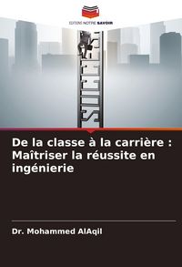 Produktbild: De la classe &agrave; la carri&egrave;re : Ma&icirc;triser la r&eacute;ussite en ing&eacute;nierie