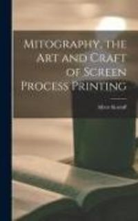 Produktbild: Mitography, the Art and Craft of Screen Process Printing