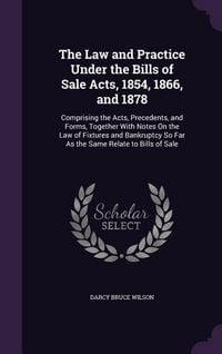 Produktbild: The Law and Practice Under the Bills of Sale Acts, 1854, 1866, and 1878: Comprising the Acts, Precedents, and Forms, Together With Notes On the Law of