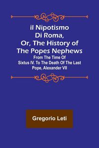 Produktbild: Il nipotismo di Roma, or, The History of the Popes Nephews ; from the time of Sixtus IV. to the death of the last Pope, Alexander VII