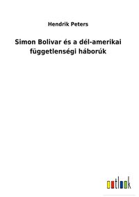 Produktbild: Simon Bolivar &eacute;s a d&eacute;l-amerikai f&uuml;ggetlens&eacute;gi h&aacute;bor&uacute;k