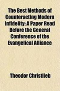 Produktbild: The Best Methods of Counteracting Modern Infidelity; A Paper Read Before the General Conference of the Evangelical Alliance