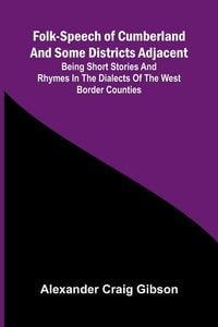 Produktbild: Folk-Speech of Cumberland and Some Districts Adjacent; Being Short Stories and Rhymes in the Dialects of the West Border Counties