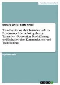 Produktbild: Team-Monitoring als Schl&uuml;sselvariable im Prozessmodell der selbstregulierten Teamarbeit - Konzeption, Durchf&uuml;hrung und Evaluation eines Kommunikations- und Teamtrainings