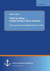 Produktbild: Thirst for Wine - Inside China's Wine Industry: The Success Factors of Marketing Wine in China