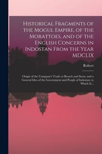 Produktbild: Historical Fragments of the Mogul Empire, of the Morattoes, and of the English Concerns in Indostan From the Year MDCLIX; Origin of the Company's Trad