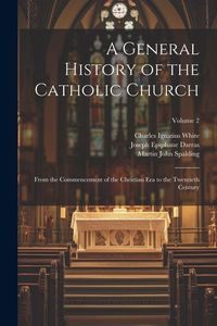 Produktbild: A General History of the Catholic Church: From the Commencement of the Christian Era to the Twentieth Century; Volume 2