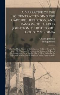 Produktbild: A Narrative of the Incidents Attending the Capture, Detention, and Ransom of Charles Johnston, of Botetourt County Virginia: Who Was Made Prisoner by