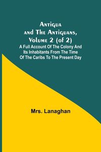 Produktbild: Antigua and the Antiguans, Volume 2 (of 2); A full account of the colony and its inhabitants from the time of the Caribs to the present day