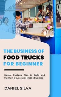 Bild vom Artikel The Business of Food Trucks for Beginner: Simple Strategic Plan to Build and Maintain a Successful Mobile Business vom Autor Daniel Silva