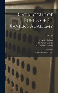 Produktbild: Catalogue of Pupils of St. Xavier's Academy: for the Academic Year ..; 1907/08