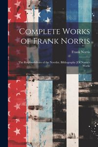 Produktbild: Complete Works of Frank Norris: The Responsibilities of the Novelist. Bibliography [Of Norris's Works