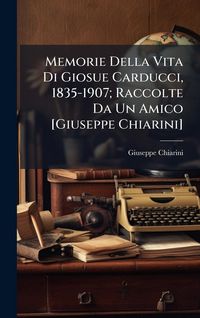Produktbild: Memorie Della Vita Di Giosue Carducci, 1835-1907; Raccolte Da Un Amico [Giuseppe Chiarini]
