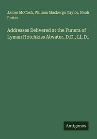 Produktbild: Addresses Delivered at the Funera of Lyman Hotchkiss Atwater, D.D., LL.D.,