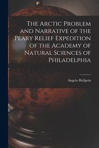 Produktbild: The Arctic Problem and Narrative of the Peary Relief Expedition of the Academy of Natural Sciences of Philadelphia