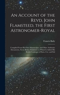 Produktbild: An Account of the Revd. John Flamsteed, the First Astronomer-Royal: Compiled From His Own Manuscripts, and Other Authentic Documents, Never Before Pub