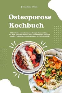 Produktbild: Osteoporose Kochbuch: 500 einfache & knochenstarke Rezepte f&uuml;r den Alltag - Mit Wok, Aufl&auml;ufen & Pasta deine Knochendichte nat&uuml;rlich steigern - inklus