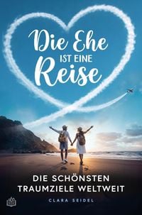 Produktbild: Die Ehe ist eine Reise - Die sch&ouml;nsten Traumziele weltweit: Der Travel-Guide zu den 64 romantischsten Orten der Welt