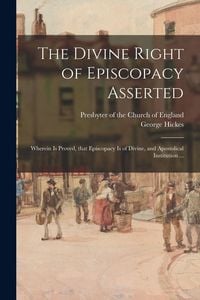Produktbild: The Divine Right of Episcopacy Asserted: Wherein is Proved, That Episcopacy is of Divine, and Apostolical Institution ...