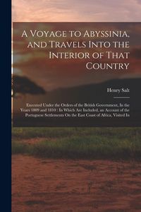 Produktbild: A Voyage to Abyssinia, and Travels Into the Interior of That Country: Executed Under the Orders of the British Government, In the Years 1809 and 1810: