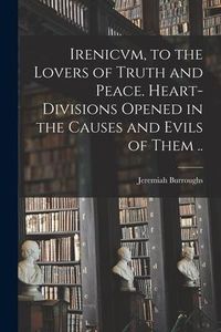Produktbild: Irenicvm, to the Lovers of Truth and Peace. Heart-divisions Opened in the Causes and Evils of Them ..