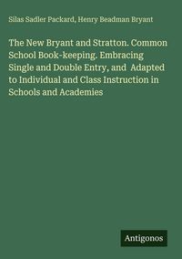 Produktbild: The New Bryant and Stratton. Common School Book-keeping. Embracing Single and Double Entry, and Adapted to Individual and Class Instruction in Schools
