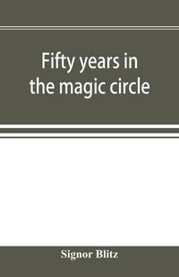 Produktbild: Fifty years in the magic circle; being an account of the author's professional life; his wonderful tricks and feats; with laughable incidents, and adv