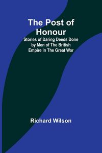 Produktbild: The Post of Honour; Stories of Daring Deeds Done by Men of the British Empire in the Great War