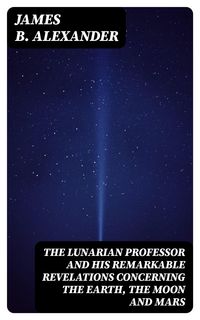 Produktbild: The Lunarian Professor and His Remarkable Revelations Concerning the Earth, the Moon and Mars