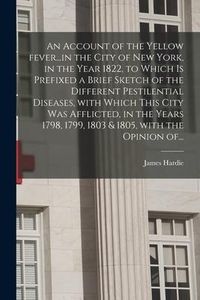 Produktbild: An Account of the Yellow Fever...in the City of New York, in the Year 1822, to Which is Prefixed a Brief Sketch of the Different Pestilential Diseases