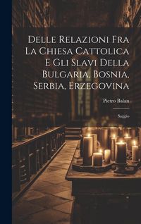 Produktbild: Delle Relazioni Fra La Chiesa Cattolica E Gli Slavi Della Bulgaria, Bosnia, Serbia, Erzegovina: Saggio