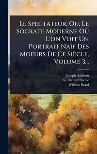 Produktbild: Le Spectateur, Ou, Le Socrate Moderne O&Atilde;&sup1; L'on Voit Un Portrait Na&iuml;f Des Moeurs De Ce Si&egrave;cle, Volume 3...
