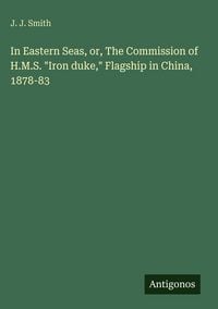 Produktbild: In Eastern Seas, or, The Commission of H.M.S. "Iron duke," Flagship in China, 1878-83