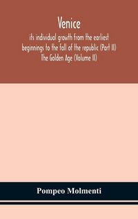 Produktbild: Venice, Its Individual Growth From The Earliest Beginnings To The Fall Of The Republic (Part Ii) The Golden Age (Volume Ii)
