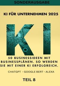 Produktbild: KI BUSINESS BOOKS / KI F&Uuml;R UNTERNEHMEN 2025 - 50 Businessideen mit Businesspl&auml;nen. So werden Sie mit einer KI erfolgreich. TEIL 8