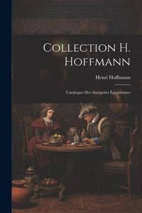 Produktbild: Collection H. Hoffmann: Catalogue des Antiquit&eacute;s &Eacute;gyptiennes