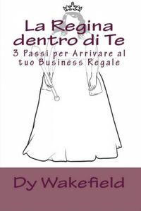 Produktbild: La Regina dentro di Te: 3 Passi per Arrivare al tuo Business Regale