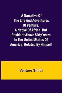 Produktbild: A Narrative of the Life and Adventures of Venture, a Native of Africa, but Resident above Sixty Years in the United States of America, Related by Hims