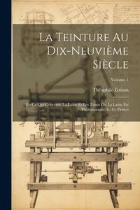 Produktbild: La Teinture Au Dix-Neuvi&egrave;me Si&egrave;cle: En Ce Qui Concerne La Laine Et Les Tissus Ou La Laine Est Pr&eacute;dominante. 6.-10. Parties; Volume 1