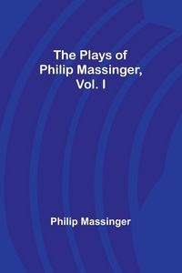 Produktbild: The Plays of Philip Massinger, Vol. I