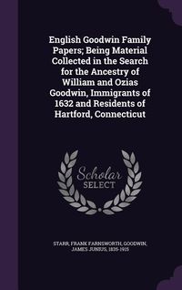 Produktbild: English Goodwin Family Papers; Being Material Collected in the Search for the Ancestry of William and Ozias Goodwin, Immigrants of 1632 and Residents