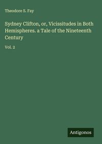 Produktbild: Sydney Clifton, or, Vicissitudes in Both Hemispheres. a Tale of the Nineteenth Century
