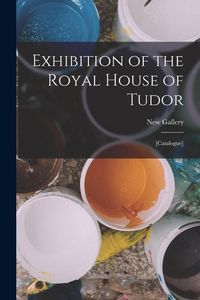 Produktbild: Exhibition of the Royal House of Tudor: [catalogue]