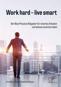 Produktbild: Work hard - live smart. Der Best Practice Ratgeber f&uuml;r smartes Arbeiten und ebenso smartes Leben