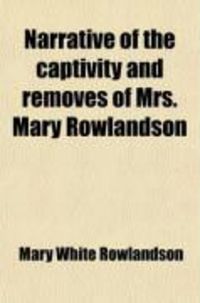 Produktbild: Narrative of the Captivity and Removes of Mrs. Mary Rowlandson; Who Was Taken by the Indians at the Destruction of Lancaster, in 1676