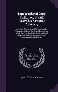 Produktbild: Topography of Great Britain Or, British Traveller's Pocket Directory: Being an Accurate and Comprehensive Topographical and Statistical Description of