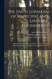 Produktbild: The Encyclopaedia of Municipal and Sanitary Engineering [electronic Resource]: a Handy Working Guide in All Matters Connected With Municipal and Sanit